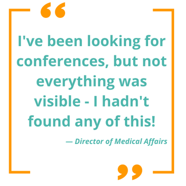 Client quote: I've been looking for conferences, but not everything was visible - I hadn't found any of this! - Director of Medical Affairs